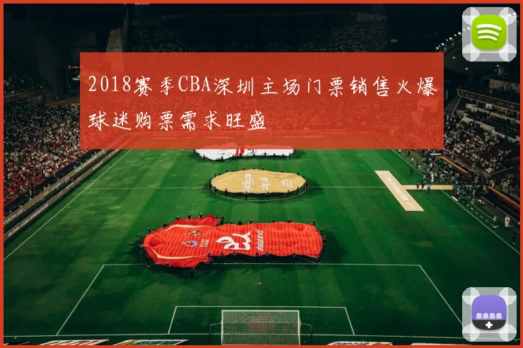 2018赛季CBA深圳主场门票销售火爆球迷购票需求旺盛