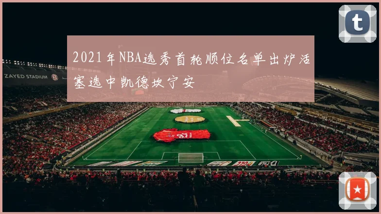 2021年NBA选秀首轮顺位名单出炉活塞选中凯德坎宁安