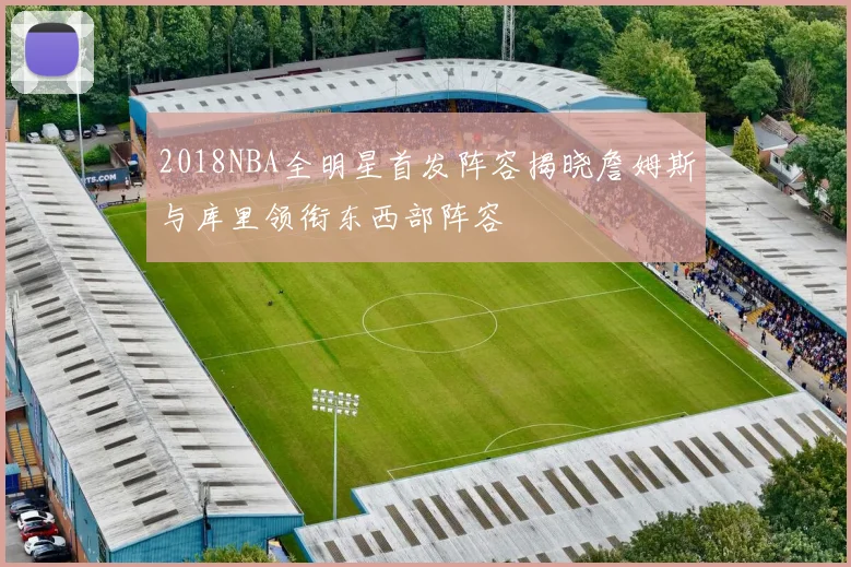 2018NBA全明星首发阵容揭晓詹姆斯与库里领衔东西部阵容