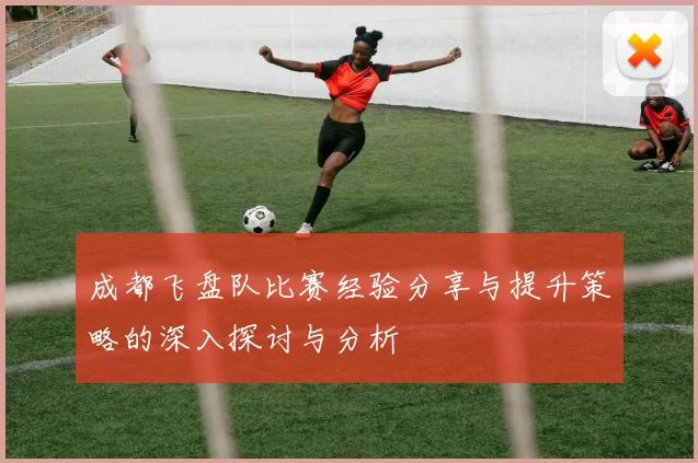 成都飞盘队比赛经验分享与提升策略的深入探讨与分析