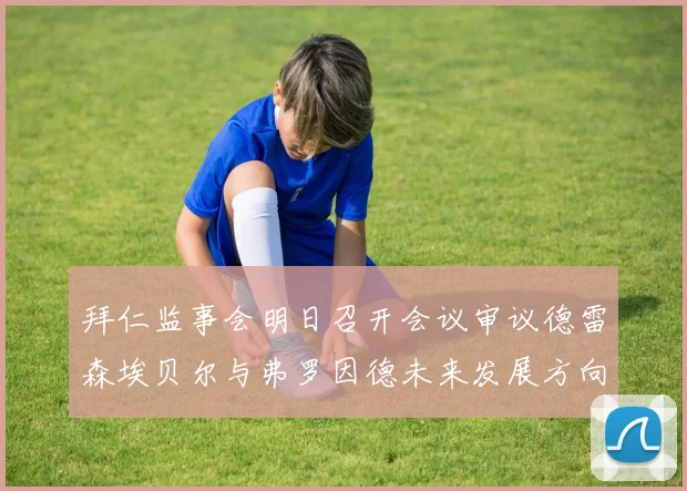 拜仁监事会明日召开会议审议德雷森埃贝尔与弗罗因德未来发展方向