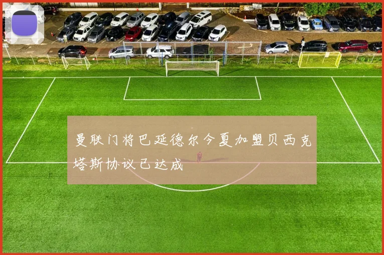 曼联门将巴延德尔今夏加盟贝西克塔斯协议已达成